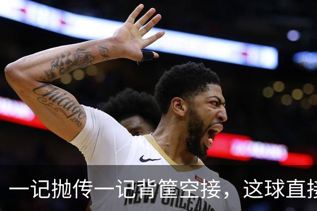 一记抛传一记背筐空接，这球直接打停开拓者