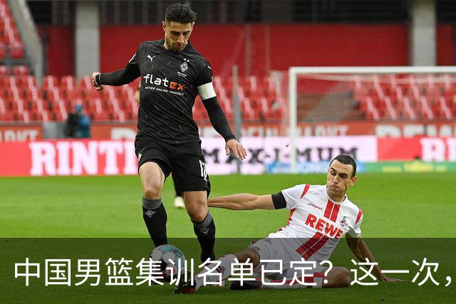 中国男篮集训名单已定？这一次，郭士强为世界杯一搏，12 人会有谁