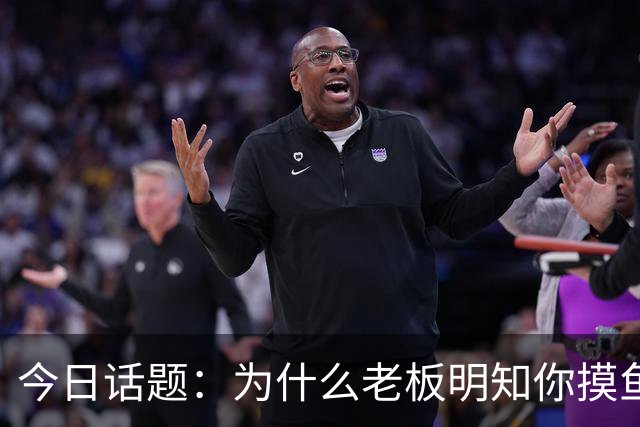 今日话题：为什么老板明知你摸鱼却不拆穿?网友回答引起千万共鸣