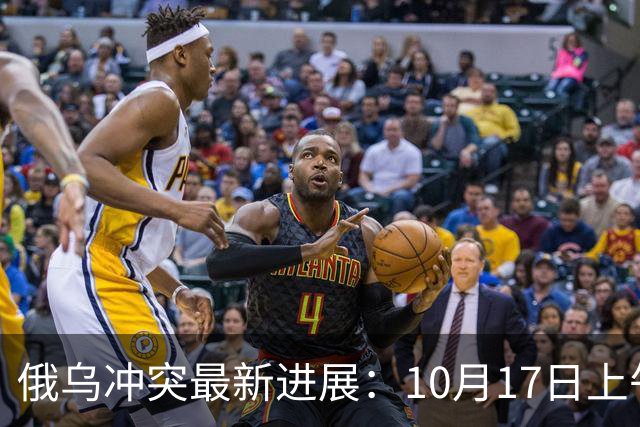 俄乌冲突最新进展：10月17日上午最新消息
