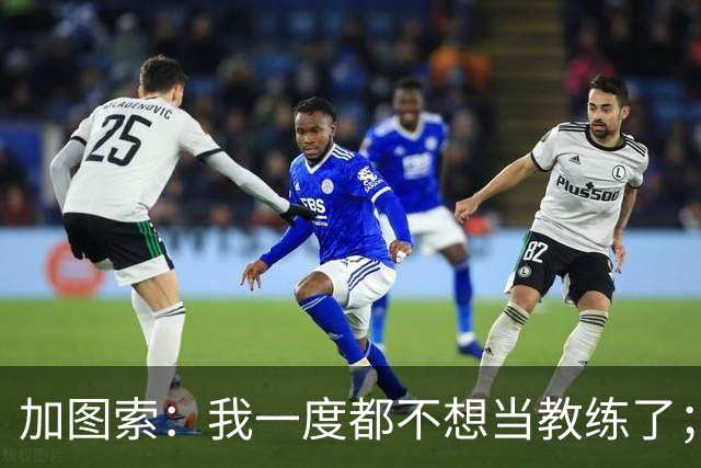 加图索：我一度都不想当教练了；客胜尤文的功劳属于球员
