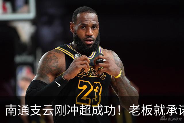 南通支云刚冲超成功！老板就承诺冲超奖金将在周一发，值得期待