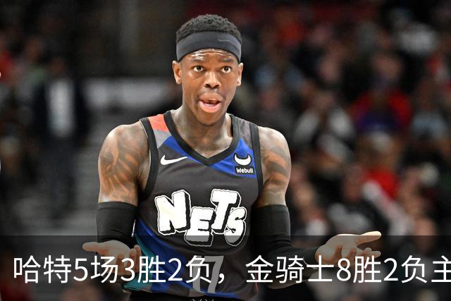 哈特5场3胜2负，金骑士8胜2负主场迎闪电