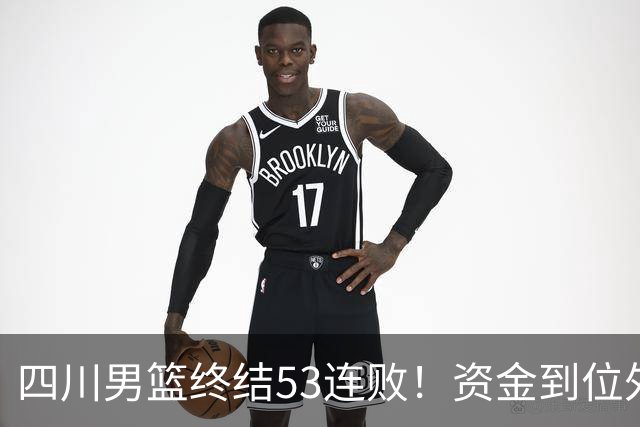 四川男篮终结53连败！资金到位外援升级，升降级倒逼下终于不摆烂