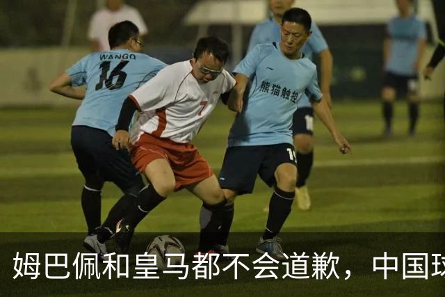 姆巴佩和皇马都不会道歉，中国球迷不用等了