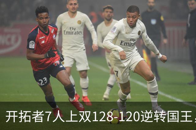 开拓者7人上双128-120逆转国王，杨瀚森未登场，阿夫迪亚26+6+6