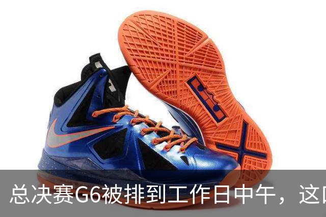 总决赛G6被排到工作日中午，这口锅该谁背？