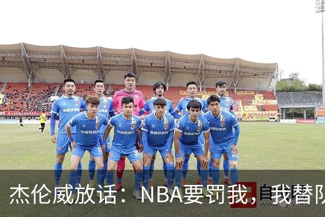 杰伦威放话：NBA要罚我，我替队友全缴了