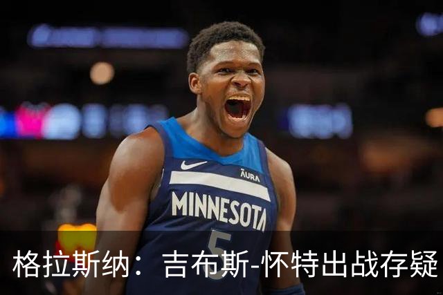 格拉斯纳：吉布斯-怀特出战存疑；阿尔特塔和阿森纳值得赞美