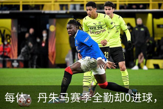 每体：丹朱马赛季全勤却0进球，4次错失良机，身价缩水94%
