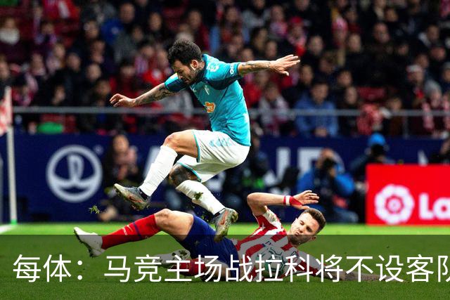 每体：马竞主场战拉科将不设客队看台