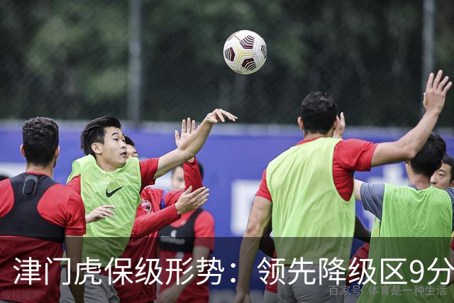 津门虎保级形势：领先降级区9分，若三镇本轮不胜将提前保级
