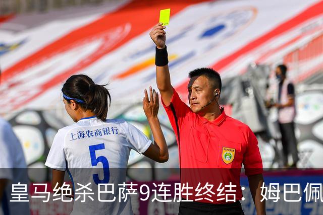 皇马绝杀巴萨9连胜终结：姆巴佩冷静破防，控球胜之不武