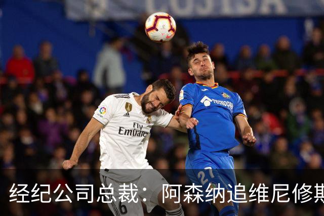 经纪公司总裁：阿森纳追维尼修斯很激进，他当然得听听