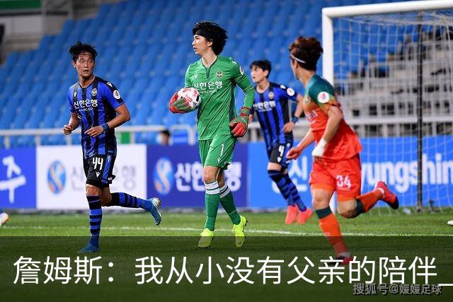 詹姆斯：我从小没有父亲的陪伴 因此我深知自己必须认真当好父亲
