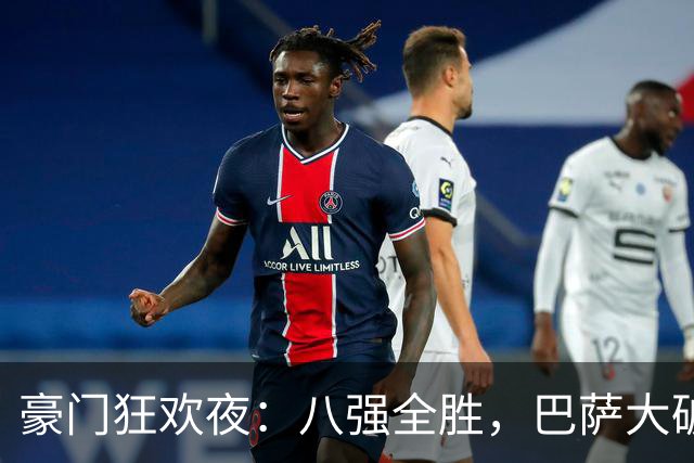 豪门狂欢夜：八强全胜，巴萨大破贝蒂斯