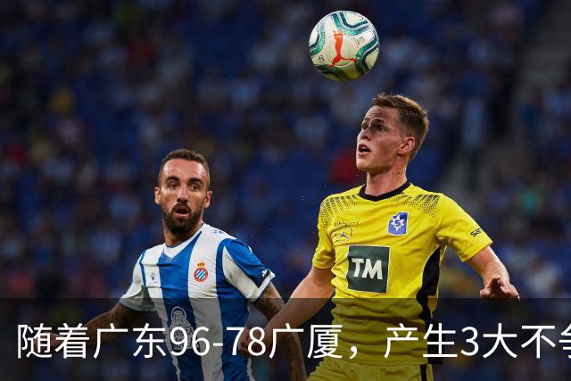 随着广东96-78广厦，产生3大不争事实，不是弗格，最大功臣是他！