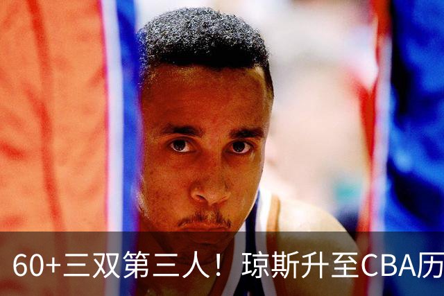 60+三双第三人！琼斯升至CBA历史得分榜第5名