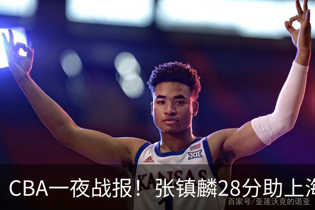 CBA一夜战报！张镇麟28分助上海两连胜，深圳外援单节6记三分救主