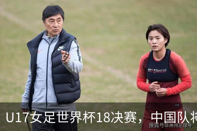 U17女足世界杯1/8决赛，中国队将战法国队